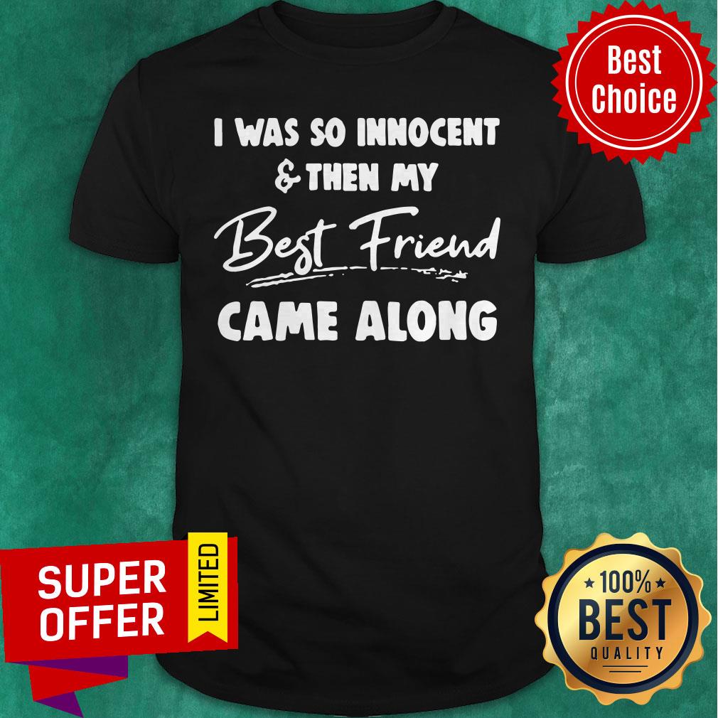 Nice I Was So Innocent And Then My Best Friend Shirt
