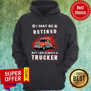 Alternative view of Funny I May Be Retired But I Am Always A Trucker Shirt