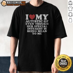 Premium I Heart My Autistic Gf Even Though Her Special Interest Is Being Mean To Me Shirt