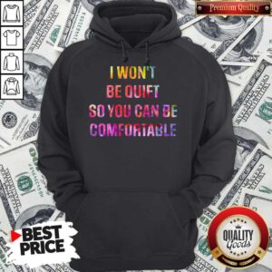Alternative view of I Won’t Be Quiet So You Can Be Comfortable Shirt