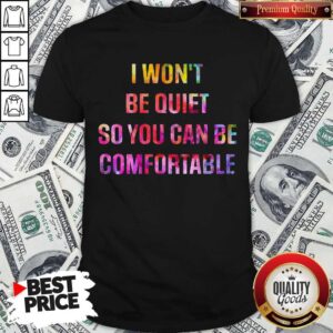I Won’t Be Quiet So You Can Be Comfortable Shirt