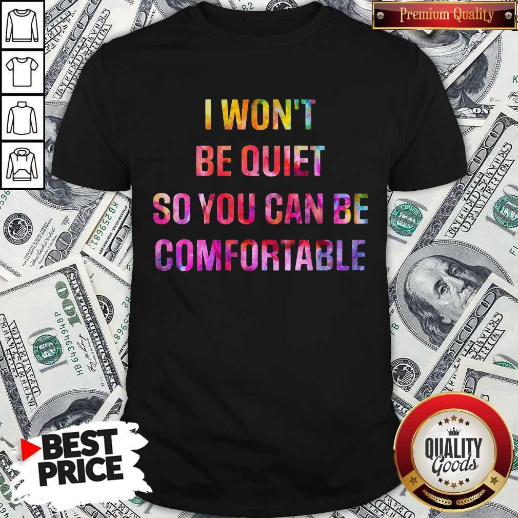 I Won’t Be Quiet So You Can Be Comfortable Shirt