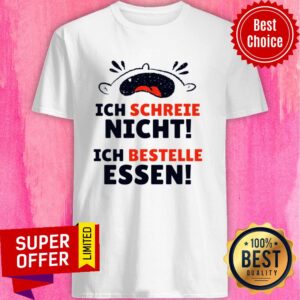 Ich Schreeie Nich Ich Bestelle Essen Shirt