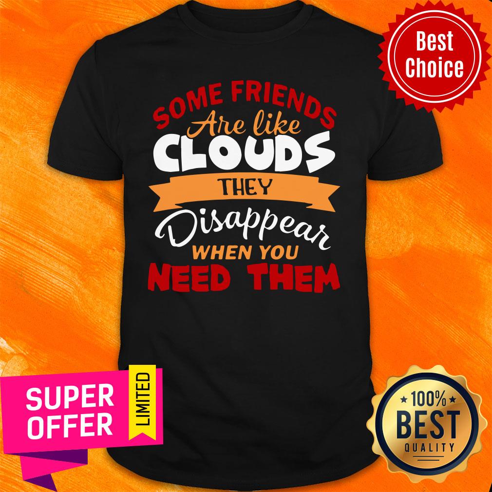Some Friends Are Like Clouds They Disappear When You Need Them Friend Shirt