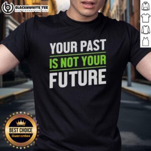 Good Your Past Is Not Your Future Mental Healths T-Shirt