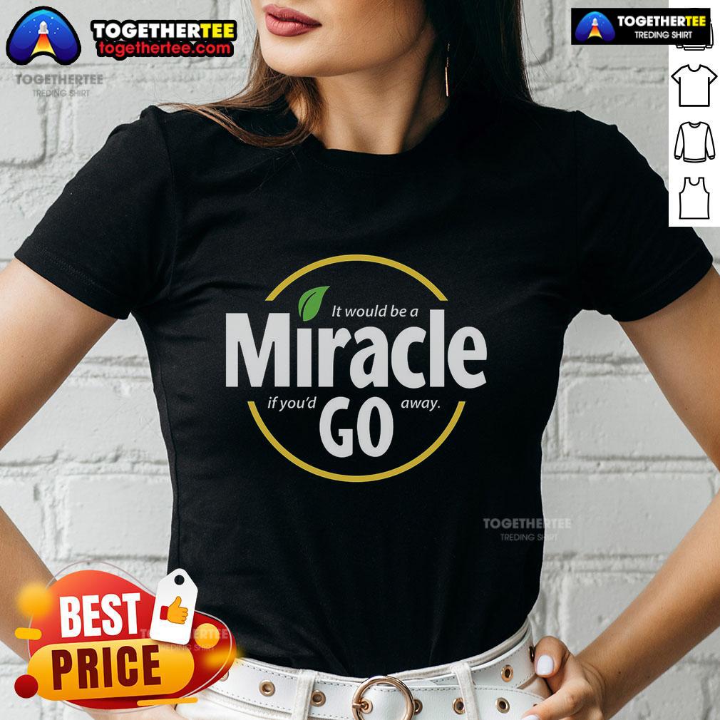 Hot It Would Be A Miracle If You'd Go Away T-Shirt - Image 3