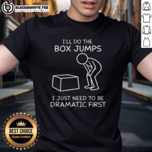 Nice I'll Do The Box Jumps I Just Need To Be Dramatic First T-Shirt