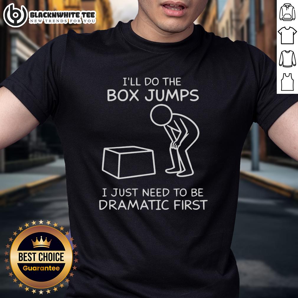 Nice I'll Do The Box Jumps I Just Need To Be Dramatic First T-Shirt
