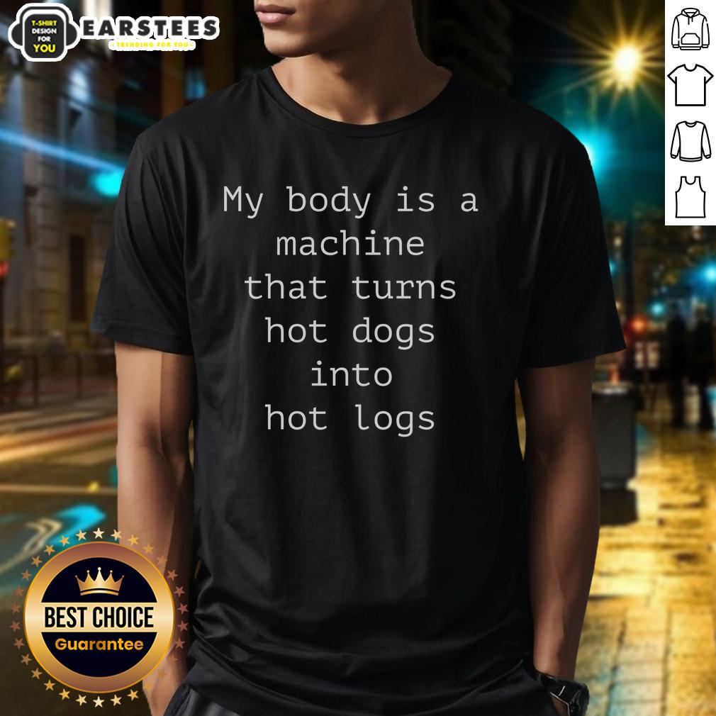 Funny My Body Is A Machine That Turns Hot Dogs Into Hot Logs T-Shirt