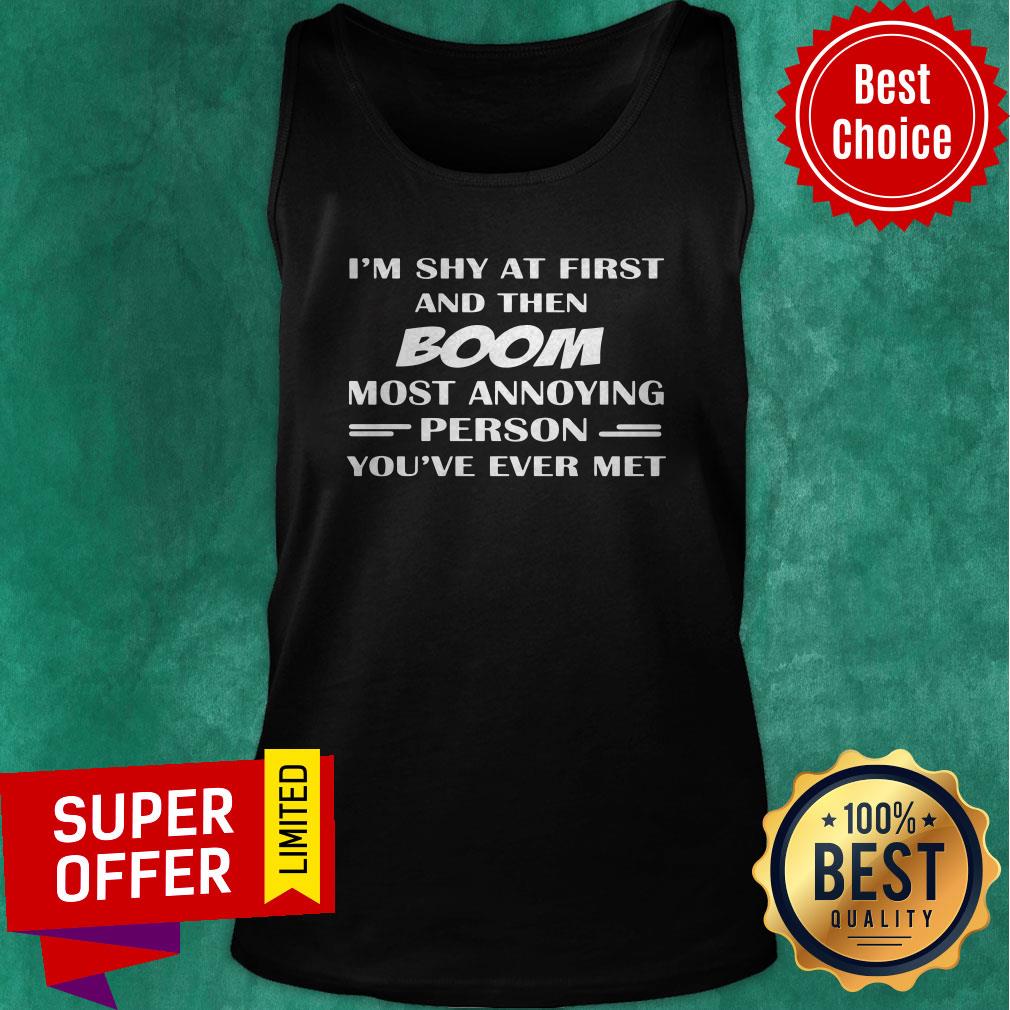 Funny I'm Shy At First And Then Boom Most Annoying Person You've Ever Met Shirt - Image 4