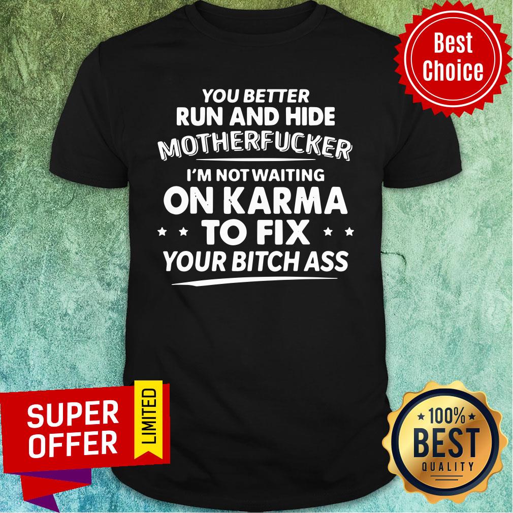 Official You Better Run And Hide Motherfucker I’m Not Waiting On Karma Shirt