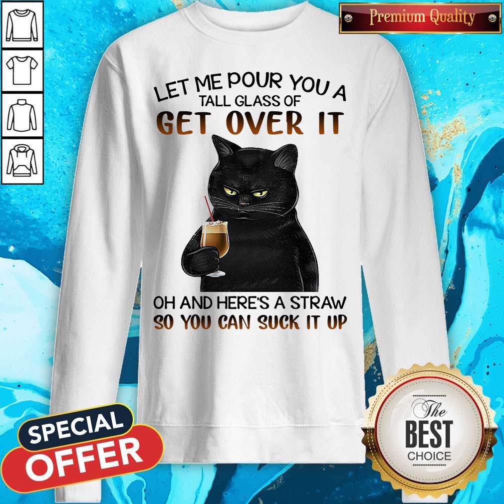 Black Cat Let Me Pour You A Tall Glass Of Get Over It Oh And Here’s Straw So You Can Suck It Up Shirt - Image 4