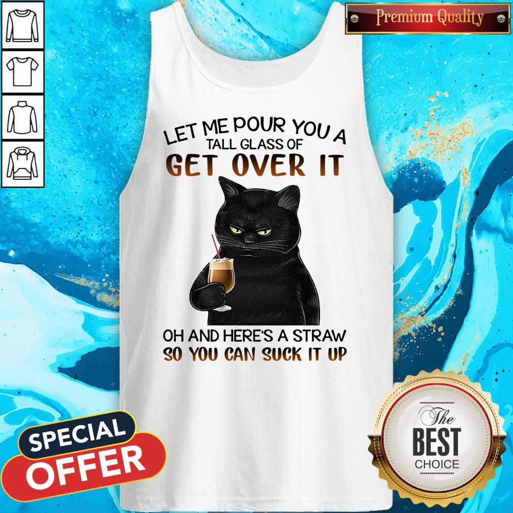 Black Cat Let Me Pour You A Tall Glass Of Get Over It Oh And Here’s Straw So You Can Suck It Up Shirt - Image 3