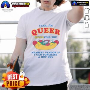 Nice Yeah I'm Queer Querying The Nearest Vendor If I Cand Purchase A Hot Dog T-Shirt