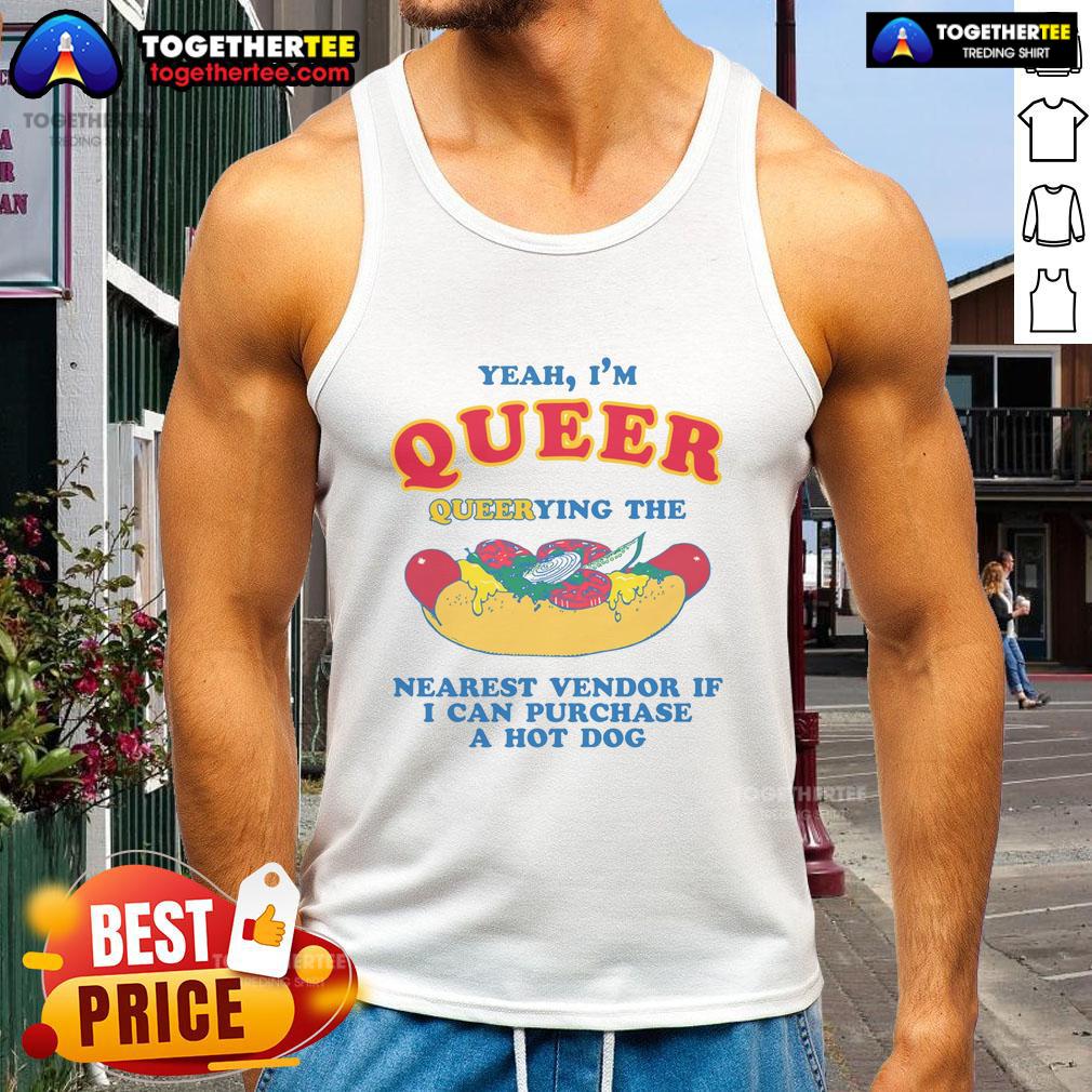 Nice Yeah I'm Queer Querying The Nearest Vendor If I Cand Purchase A Hot Dog T-Shirt - Image 4