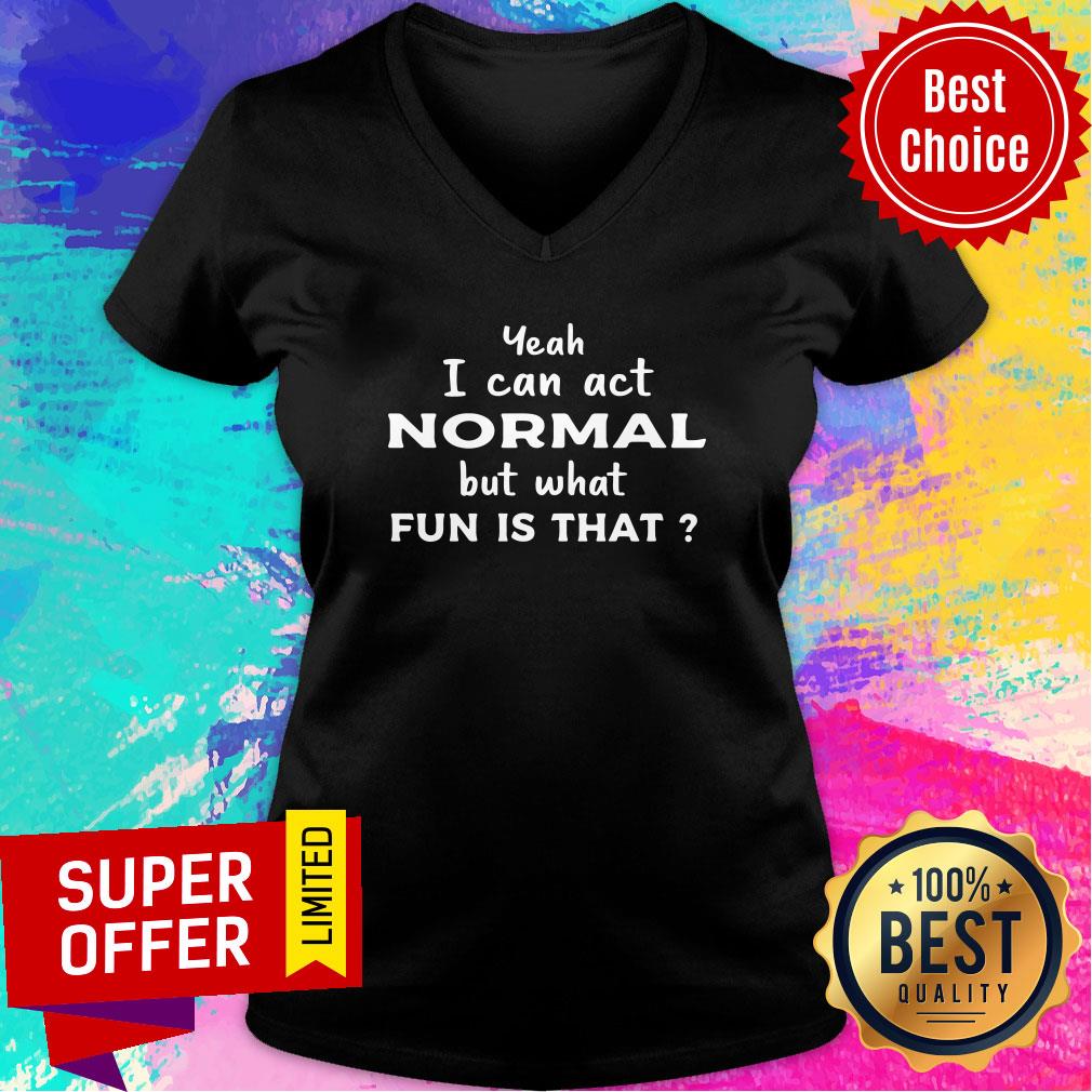 Nice Yeah I Can Act Normal But What Fun Is That Shirt - Image 2