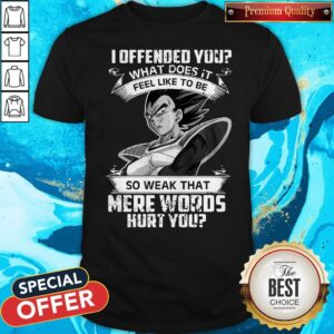 Vegeta I Offended You What Does It Feel Like To Be So Weak That Mere Words Hurt You Shirt