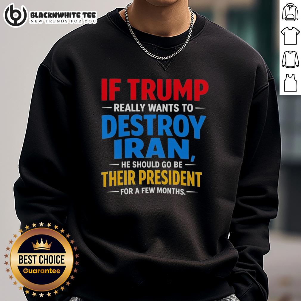Hot If Trump Really Wants To Destroy Iran He Should Go Be Their President For A Few Months T-Shirt - Image 5