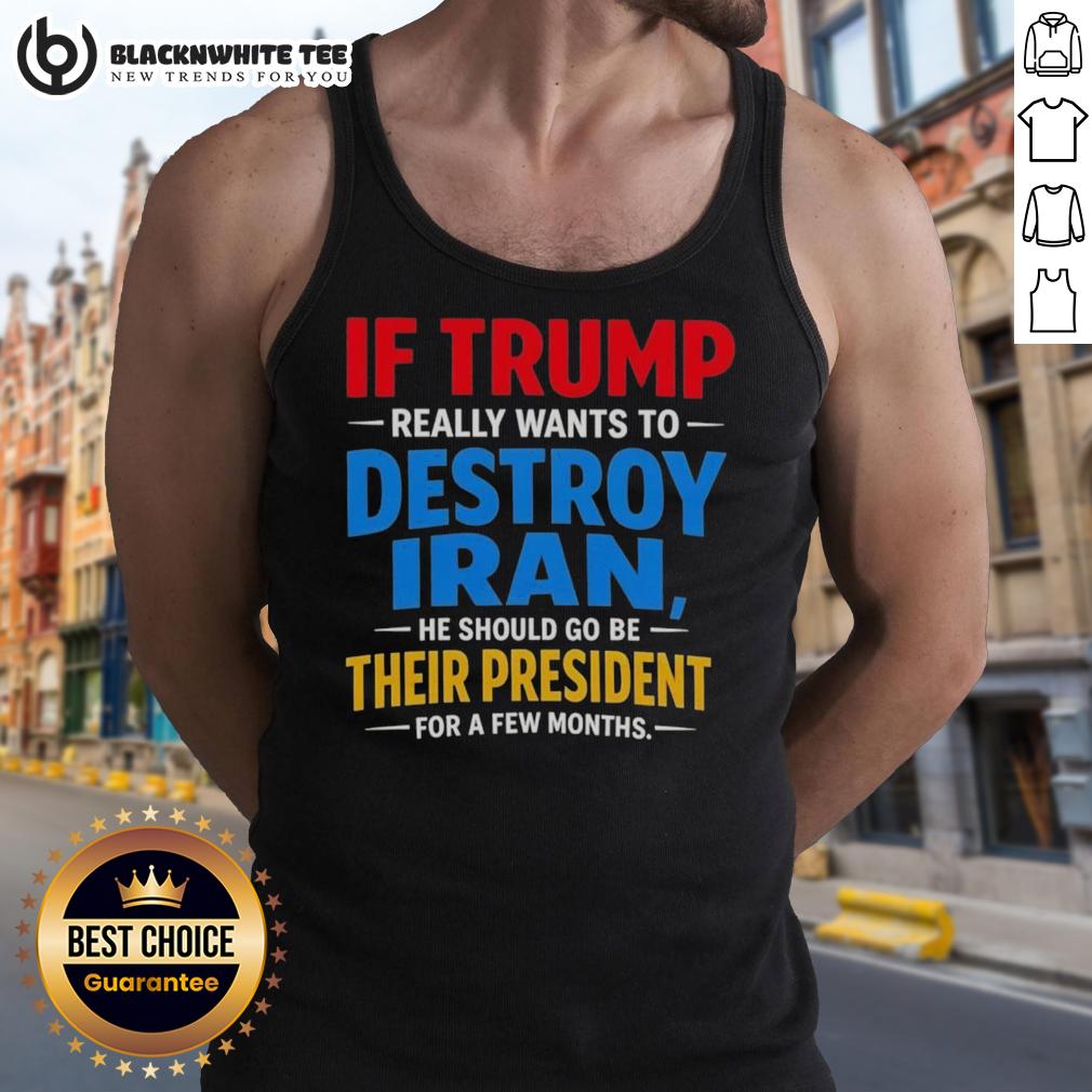 Hot If Trump Really Wants To Destroy Iran He Should Go Be Their President For A Few Months T-Shirt - Image 4