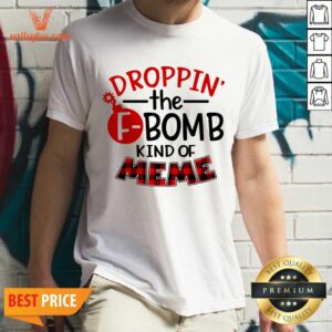 Droppin' The F-bomb Kind Of Meme Shirt