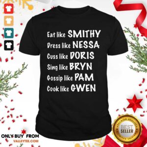Pro Eat Like Smithy Dress Like Nessa Cuss Like Doris Sing Like Bryn Gossip Like Pam Cook Like Gwen Shirt