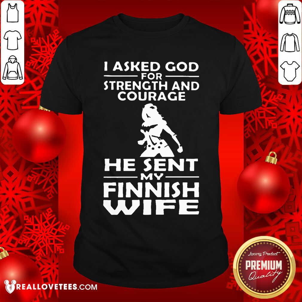I Asked God Strength And Courage He Sent My Wife Shirt