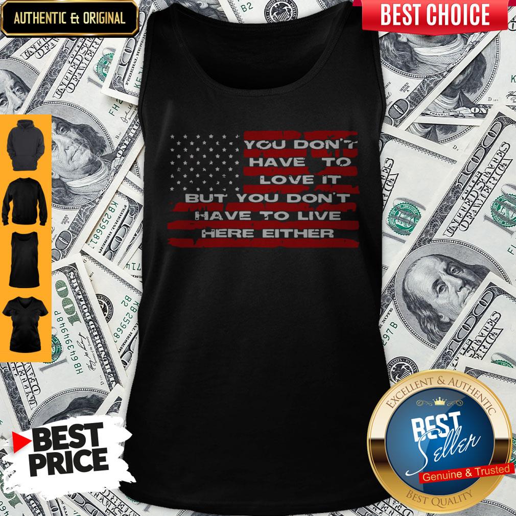 Perfect You Don't Have To Love It But You Don't Have To Live Here Either Shirt - Image 4