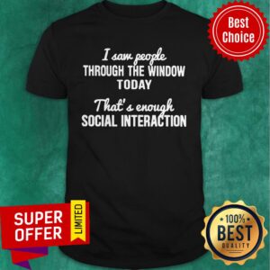 I Saw People Through The Window Today That’s Enough Social Interaction Shirt