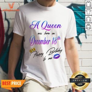 A Queen Was Born On December 18th Happy Birthday To Me Lip Crown Shirt