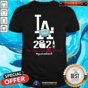 Hot Los Angeles Dodgers 2021 The Year When Shit Got Real Quarantined Shirt