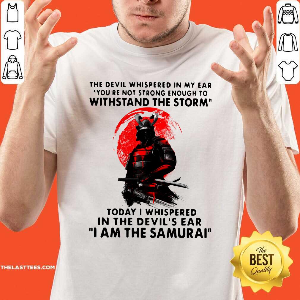 Hot Samurai The Devil Whispered In My Ear You’re Not Strong Enough To Withstand The Storm Shirt