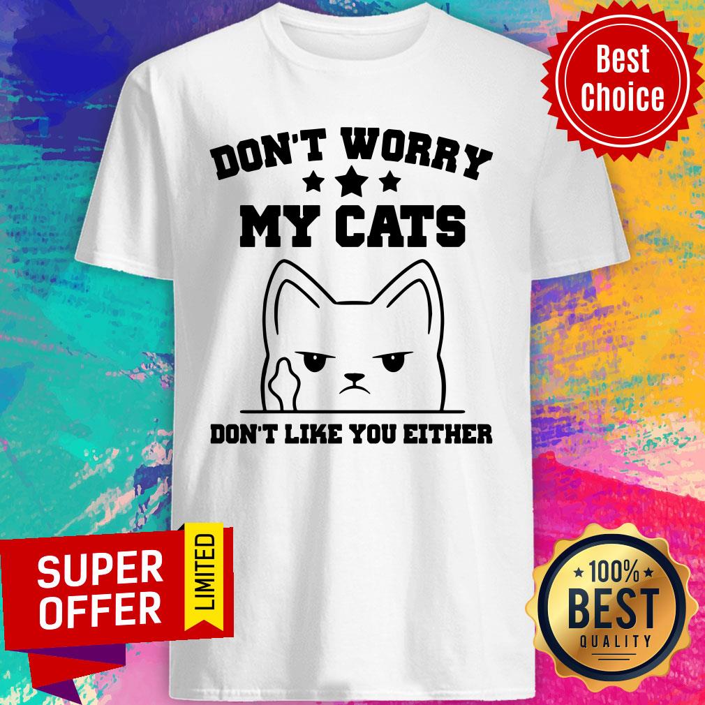 Don't Worry My Cat Don't Like You Either Shirt