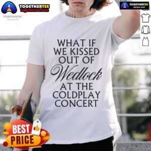 Nice What If We Kissed Out Of Wedlock At The Coldplay Concert T-Shirt