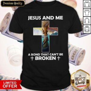Jesus And Me A Bond That Can’t Be Broken Shirt