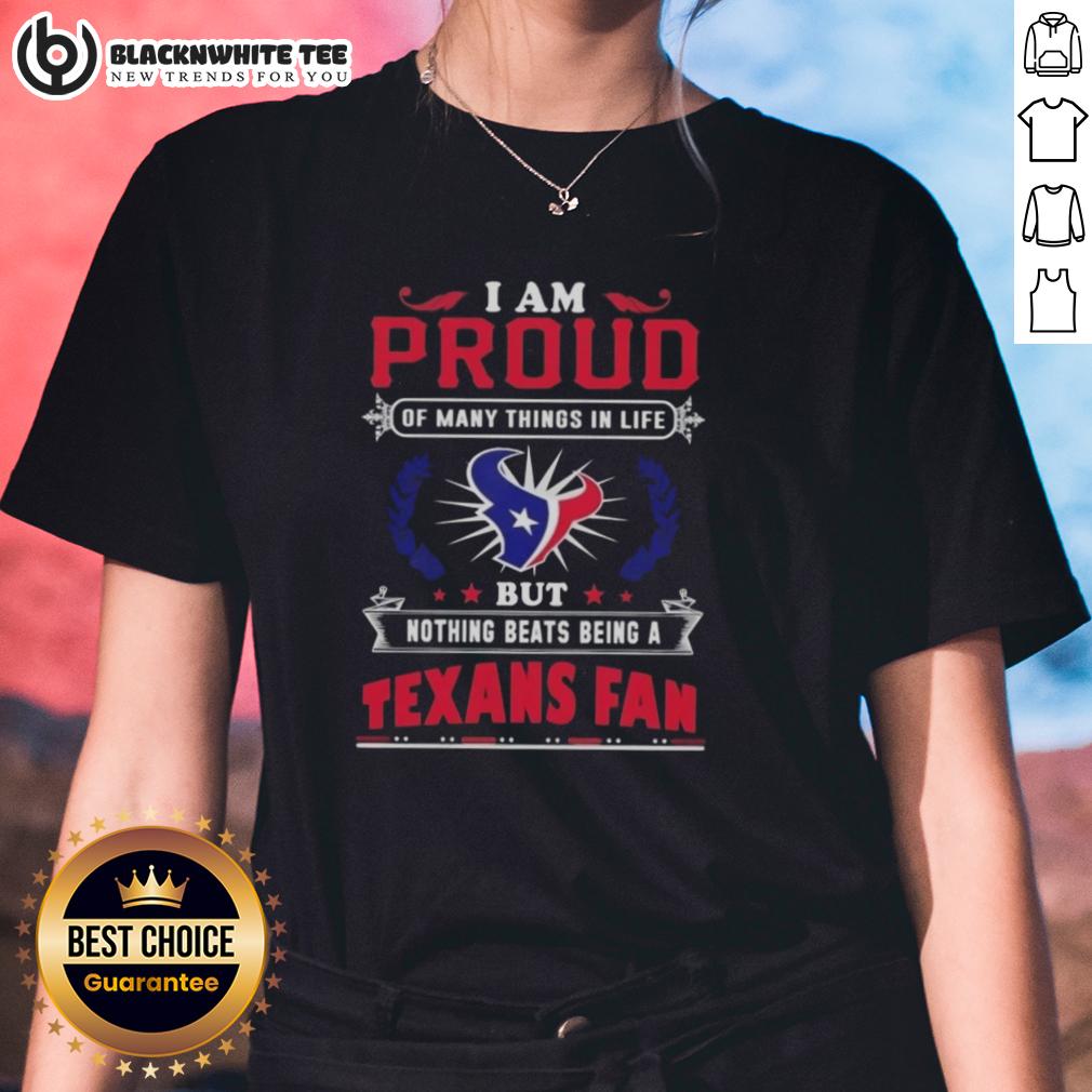 Awesome I Am Proud Of Many Things In Life But Nothing Beats Being A Houston Texans Fan Shirt - Image 3