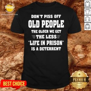 Awesome Don't Piss Off Old People The Older We Get The Less Life Shirt