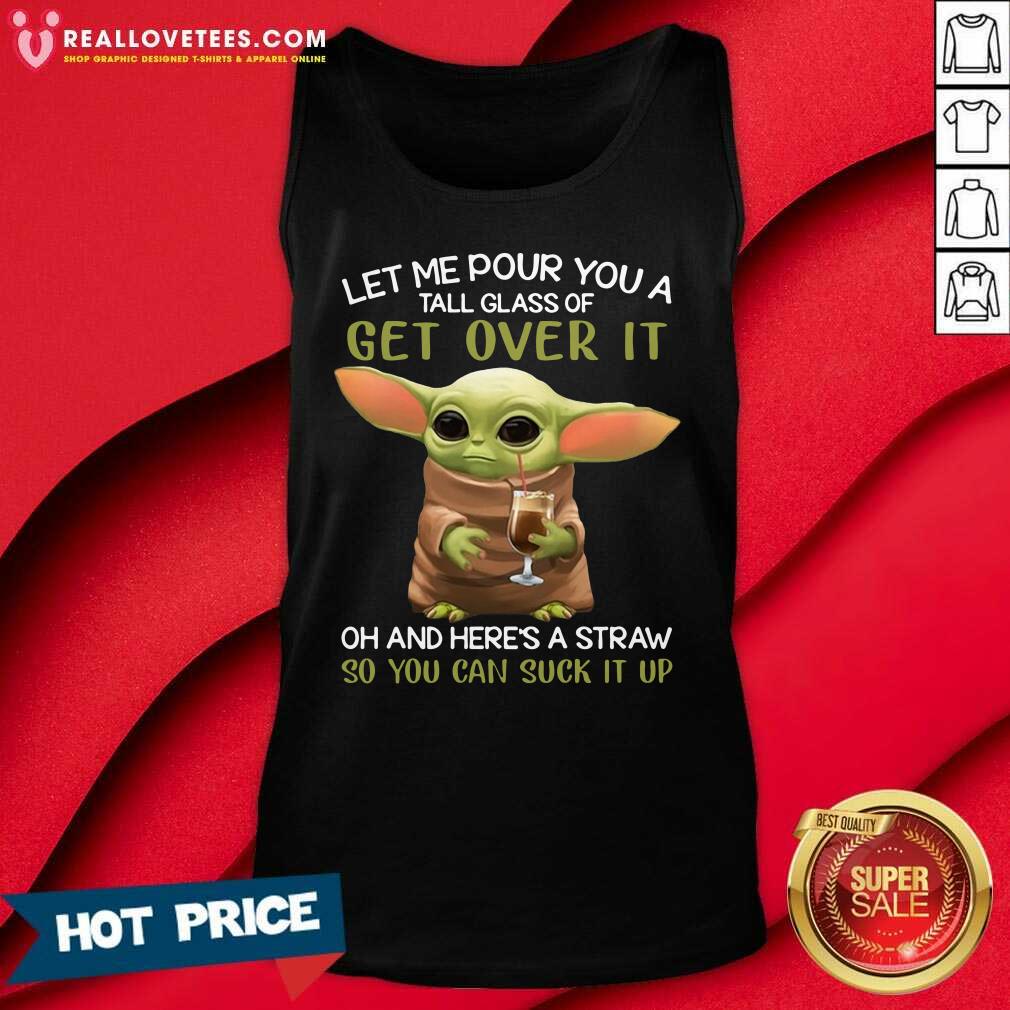 Vip Baby Yoda Let Me Pour You A Tall Glass Of Get Over It Oh And Here’s A Straw So You Can Suck It Up Shirt - Image 2