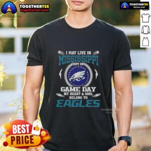 Original I May Live In Mississippi But On Game Day My Heart And Soul Belongs To Philadelphia Eagles T-Shirt
