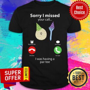 Sorry I Missed Your Call I Having Par-tee Shirt