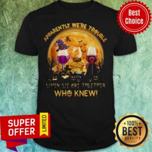 Apparently We're Trouble When We Are Together Who Knew Shirt