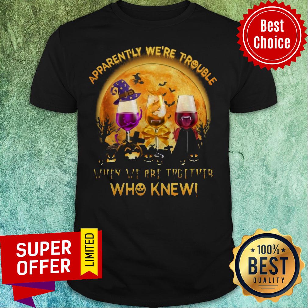 Apparently We're Trouble When We Are Together Who Knew Shirt