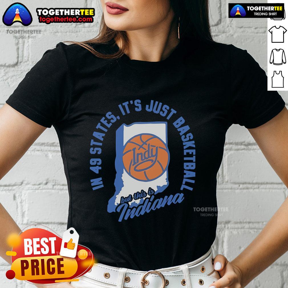 Top In 49 States It's Just Basketball But This Is Indiana T-Shirt - Image 3
