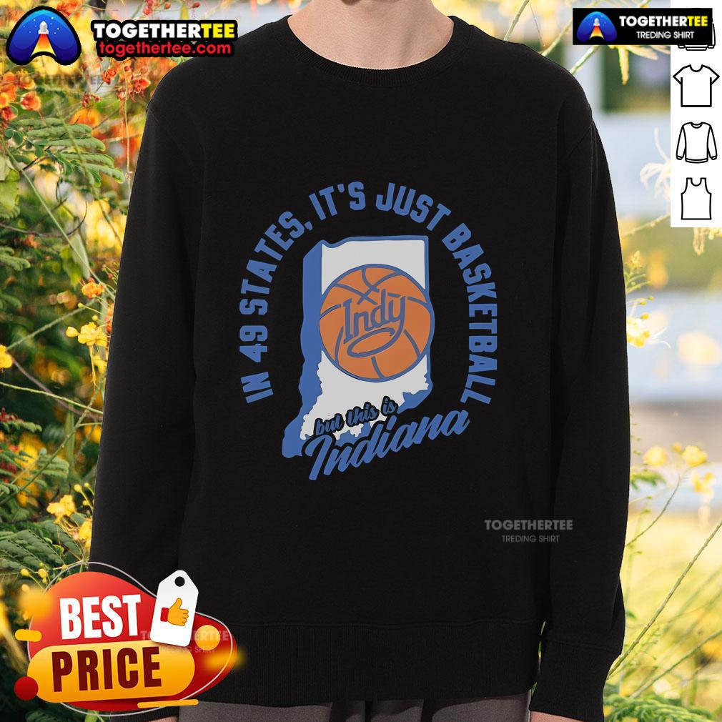 Top In 49 States It's Just Basketball But This Is Indiana T-Shirt - Image 5