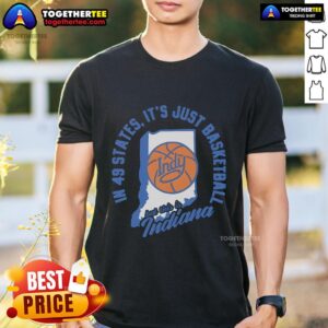 Top In 49 States It's Just Basketball But This Is Indiana T-Shirt