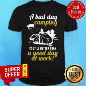 A Bad Day Camping Is Still Better Than A Good Day At Work Shirt