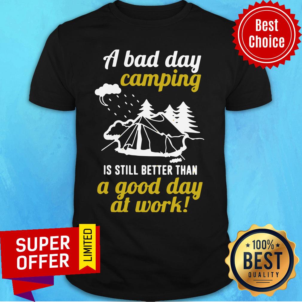 A Bad Day Camping Is Still Better Than A Good Day At Work Shirt