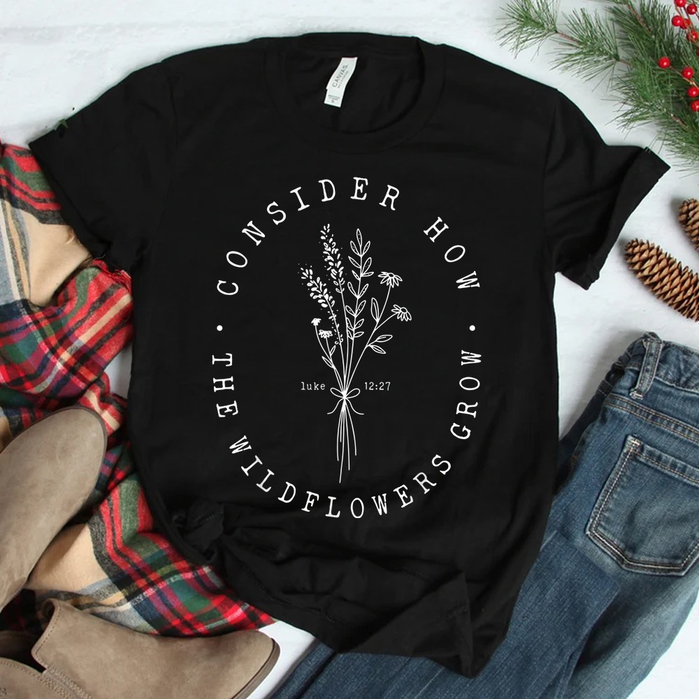 Consider How The Wildflowers Grow Bible Verse Jesus Faith Shirt