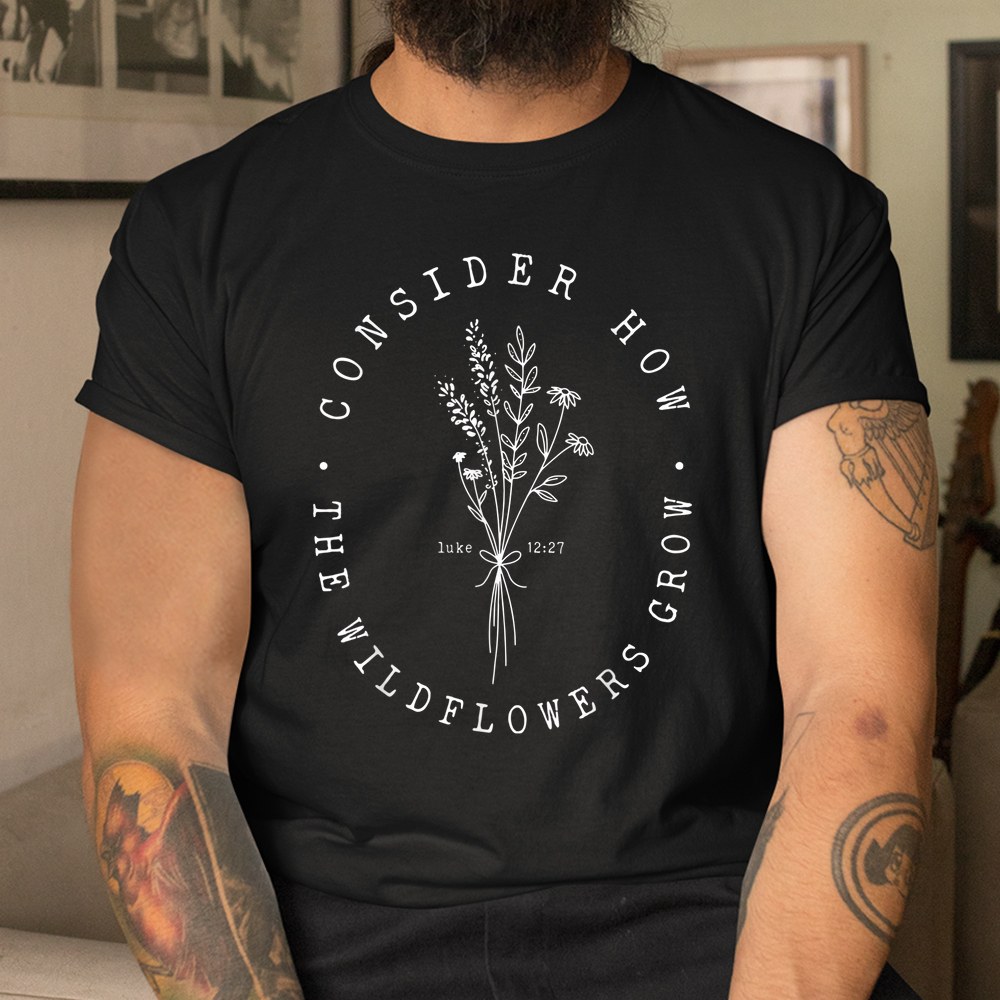Consider How The Wildflowers Grow Bible Verse Jesus Faith Shirt - Image 3