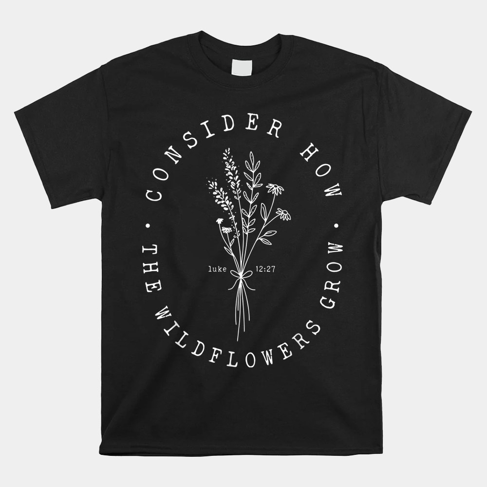Consider How The Wildflowers Grow Bible Verse Jesus Faith Shirt - Image 4