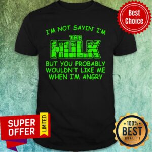 Nice I’m Not Sayin I’m The Hulk But You Probably Wouldn’t Like Me When I’m Angry Shirt